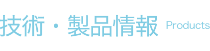 技術・製品情報 Products